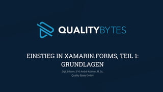 Dipl. Inform. (FH) André Krämer, M. Sc.
Quality Bytes GmbH
EINSTIEG IN XAMARIN.FORMS, TEIL 1:
GRUNDLAGEN
 