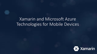 Xamarin and Microsoft Azure
Technologies for Mobile Devices
 