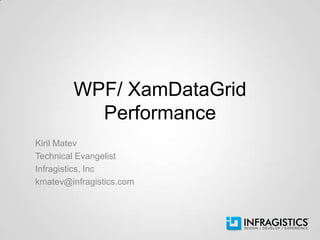 WPF/ XamDataGrid
          Performance
Kiril Matev
Technical Evangelist
Infragistics, Inc
kmatev@infragistics.com
 