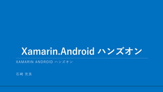 / 17
Xamarin.Android ハンズオン
1
XAMARIN ANDROID ハンズオン
石崎 充良
 