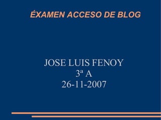 ÉXAMEN ACCESO DE BLOG JOSE LUIS FENOY  3ª A  26-11-2007  