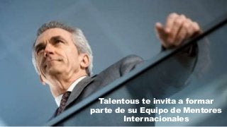 Talentous te invita a formar
parte de su Equipo de Mentores
Internacionales
 