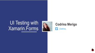 UI Testing with
Xamarin.Forms
Codrina Merigo
_Codrina_
 