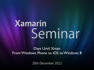 Xamarin
          Seminar
           Days Until Xmas:
From Windows Phone to iOS to Windows 8

          20th December 2012
 