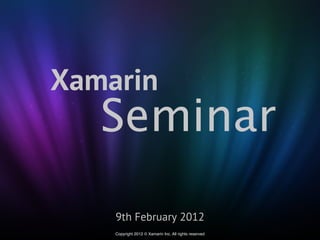 Xamarin
   Seminar
    9th February 2012
    Copyright 2012 © Xamarin Inc. All rights reserved
 