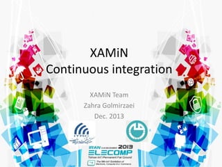 XAMiN
Continuous integration
XAMiN Team
Zahra Golmirzaei
Dec. 2013
 