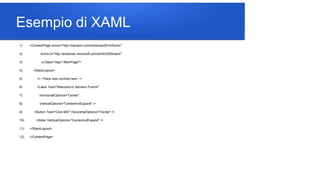 Esempio di XAML
1) <ContentPage xmlns="http://xamarin.com/schemas/2014/forms"
2) xmlns:x="http://schemas.microsoft.com/win...