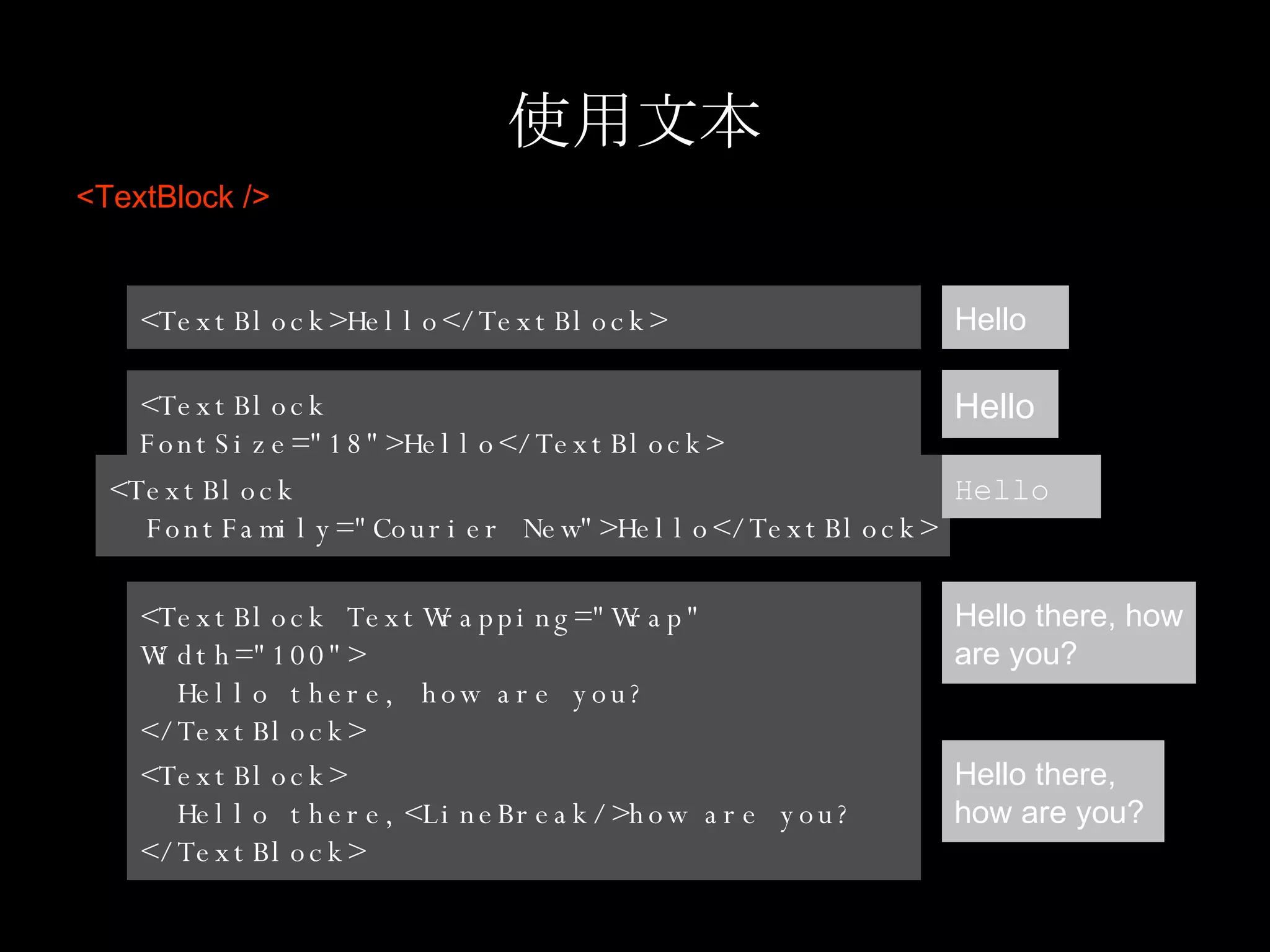 使用文本 <TextBlock /> <TextBlock>Hello</TextBlock> Hello <TextBlock FontSize="18">Hello</TextBlock> Hello <TextBlock  FontFamily="Courier New">Hello</TextBlock> Hello <TextBlock TextWrapping="Wrap" Width="100"> Hello there, how are you? </TextBlock> Hello there, how are you? <TextBlock> Hello there,<LineBreak/>how are you? </TextBlock> Hello there,  how are you? 