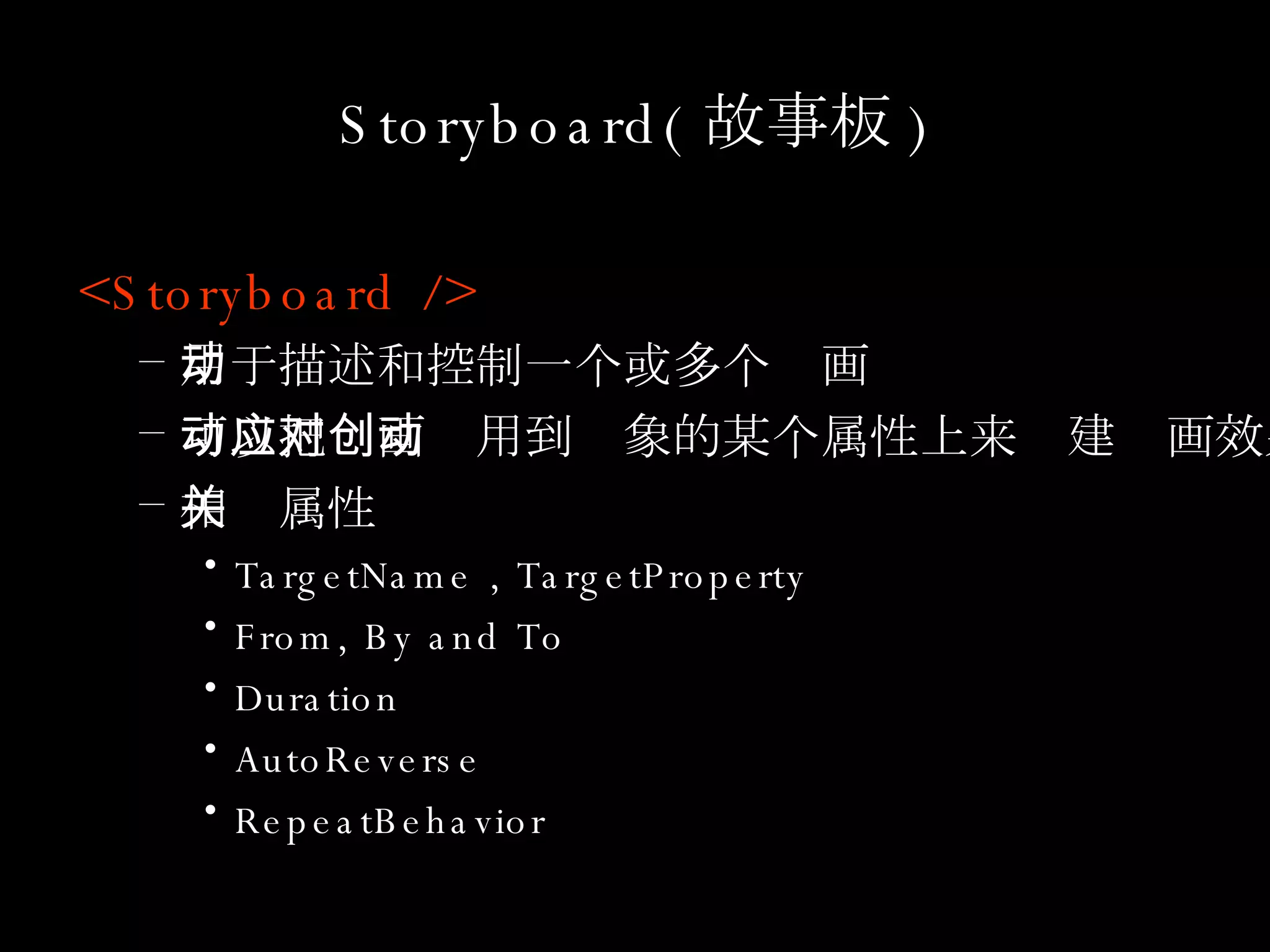 Storyboard( 故事板 ) <Storyboard /> 用于描述和控制一个或多个动画 可以把动画应用到对象的某个属性上来创建动画效果 相关属性 TargetName , TargetProperty From, By and To Duration AutoReverse RepeatBehavior 
