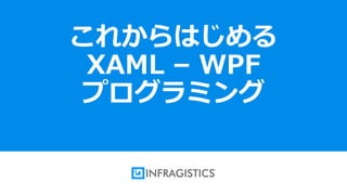 1
これからはじめる
XAML – WPF
プログラミング
 