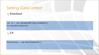 Setting DataContext
Knockout
C#
var vm = new MySampleAPP.MainViewModel()
ko.applyBindings(vm);
DataContext = new MainViewModel();
 