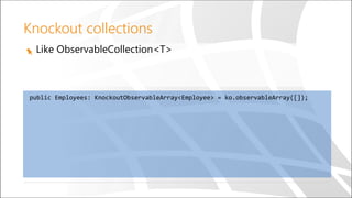 Knockout collections
Like ObservableCollection<T>
public Employees: KnockoutObservableArray<Employee> = ko.observableArray([]);
 