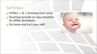 Summary
HTML5 + JS + Knockout isn’t scary!
Knockout provide an easy transition
for XAML developers
Go home and try it your self!
 