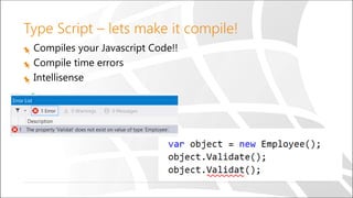 Type Script – lets make it compile!
Compiles your Javascript Code!!
Compile time errors
Intellisense
 