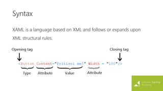 Syntax
XAML is a language based on XML and follows or expands upon
XML structural rules.
 