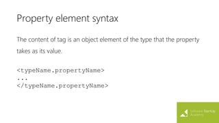 Property element syntax
The content of tag is an object element of the type that the property
takes as its value.
<typeName.propertyName>
...
</typeName.propertyName>
 