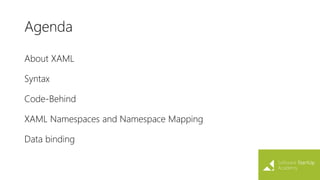 Agenda
About XAML
Syntax
Code-Behind
XAML Namespaces and Namespace Mapping
Data binding
 