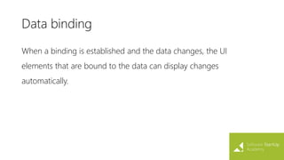 Data binding
When a binding is established and the data changes, the UI
elements that are bound to the data can display changes
automatically.
 