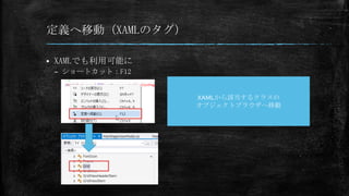 定義へ移動（XAMLのタグ）


XAMLでも利用可能に
– ショートカット：F12

XAMLから該当するクラスの
オブジェクトブラウザへ移動

 