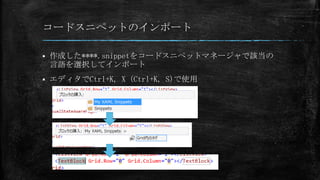 コードスニペットのインポート


作成した****.snippetをコードスニペットマネージャで該当の
言語を選択してインポート



エディタでCtrl+K, X（Ctrl+K, S)で使用

 