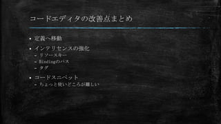 コードエディタの改善点まとめ


定義へ移動



インテリセンスの強化
– リソースキー
– Bindingのパス
– タグ



コードスニペット
– ちょっと使いどころが難しい

 