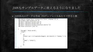 JSONもサンプルデータに使えるようになりました


JSON形式のデータを作成（T4テンプレートあたりで作ると簡
単）

 