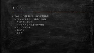 もくじ


XAML + C#開発のVS2013便利機能
–
–
–
–
–
–

VS2013で強化された機能の全体像
今回のターゲット
コードエディタ関連の便利機能
サンプルデータ
お知らせ
まとめ

 
