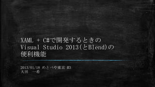 XAML + C#で開発するときの
Visual Studio 2013(とBlend)の
便利機能
2013/01/18 めとべや東京 #3
大田 一希

 