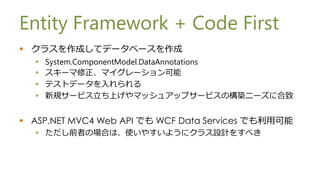 Entity Framework + Code First
? 饹ɤƥǩ`٩`
  ?   System.ComponentModel.DataAnnotations
  ?   `ޥ`
  ?   ƥȥǩ`
  ?   Ҏ`ӥϤޥå奢åץ`ӥΘB˩`˺


? ASP.NET MVC4 Web API Ǥ WCF Data Services Ǥÿ
  ? ǰߤΈϤϡʹ䤹褦˥饹OӋ򤹤٤
 