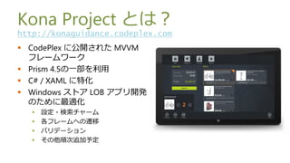 Kona Project Ȥϣ
http://konaguidance.codeplex.com
? CodePlex ˹_줿 MVVM
  ե``
? Prism 4.5һ
? C# / XAML ػ
? Windows ȥ LOB ץ_k
  Τm
   ?   O?`
   ?   ե`ؤw
   ?   Хǩ`
   ?   혴׷趨
 