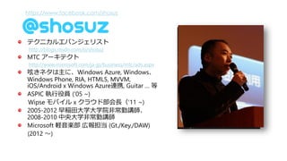 https://www.facebook.com/shosuz




ƥ˥륨Х󥸥ꥹ
 http://blogs.msdn.com/b/shosuz
MTC `ƥ
 http://www.microsoft.com/ja-jp/business/mtc/ads.aspx
ۤͥˡWindows Azure, Windows
Windows Phone, RIA, HTML5, MVVM,
iOS/Android x Windows AzureBЯ, Guitar  
ASPIC ۆT (05 ~)
Wipse Х x 饦ɲL11 ~)
2005-2012 RѧѧԺǳv
2008-2010 ѧǳv
Microsoft XS ڈ󵣵 (Gt./Key./DAW)
(2012 )
 