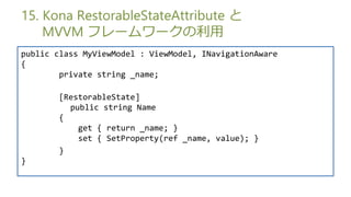 15. Kona RestorableStateAttribute 
    MVVM ե``
public class MyViewModel : ViewModel, INavigationAware
{
        private string _name;

       [RestorableState]
         public string Name
       {
           get { return _name; }
           set { SetProperty(ref _name, value); }
       }
}
 