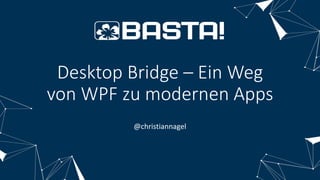 Desktop Bridge – Ein Weg
von WPF zu modernen Apps
@christiannagel
 