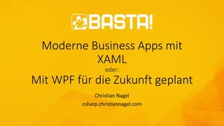 Moderne Business Apps mit
XAML
oder:
Mit WPF für die Zukunft geplant
Christian Nagel
csharp.christiannagel.com
 