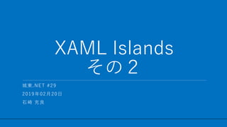 / 32
XAML Islands
その２
1
城東.NET #29
2019年02月20日
石崎 充良
 