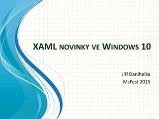 XAML NOVINKY VE WINDOWS 10
Jiří Danihelka
MsFest 2015
 