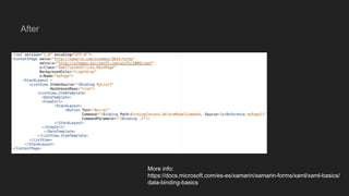 After
More info:
https://docs.microsoft.com/es-es/xamarin/xamarin-forms/xaml/xaml-basics/
data-binding-basics
 
