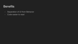 Benefits
- Separation of UI from Behavior
- Code easier to read
 