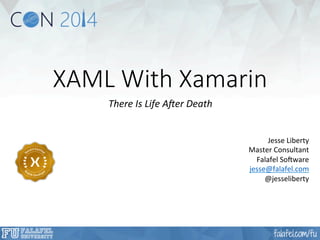 XAML With Xamarin 
There 
Is 
Life 
A,er 
Death 
Jesse 
Liberty 
Master 
Consultant 
Falafel 
So5ware 
jesse@falafel.com 
@jesseliberty 
 