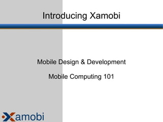 Introducing Xamobi




Mobile Design & Development

   Mobile Computing 101
 