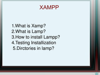 XAMPP  1.What is Xamp? 2.What is Lamp? 3.How to install Lampp? 4.Testing Installization 5.Dirctories in lamp? 