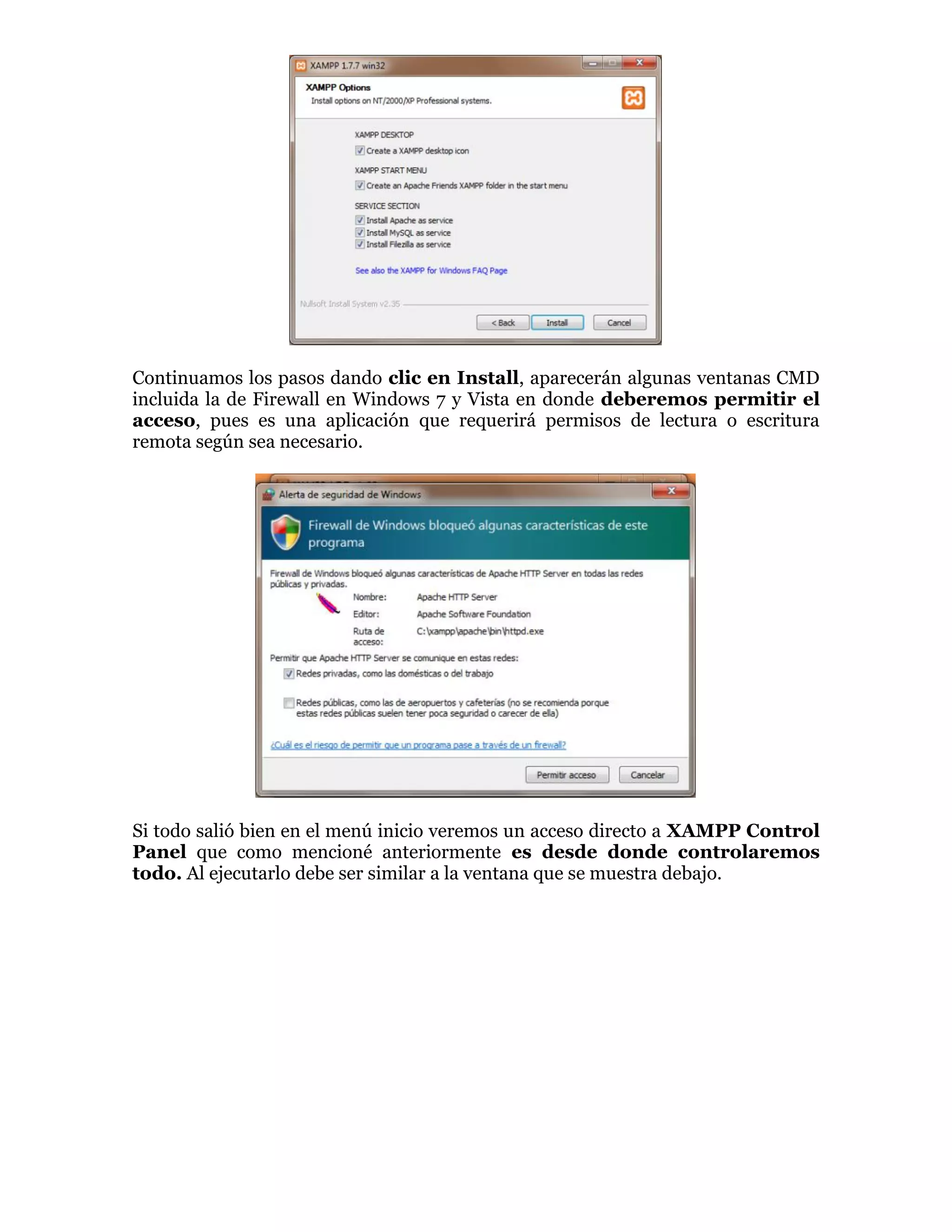Continuamos los pasos dando clic en Install, aparecerán algunas ventanas CMD
incluida la de Firewall en Windows 7 y Vista en donde deberemos permitir el
acceso, pues es una aplicación que requerirá permisos de lectura o escritura
remota según sea necesario.
Si todo salió bien en el menú inicio veremos un acceso directo a XAMPP Control
Panel que como mencioné anteriormente es desde donde controlaremos
todo. Al ejecutarlo debe ser similar a la ventana que se muestra debajo.
 