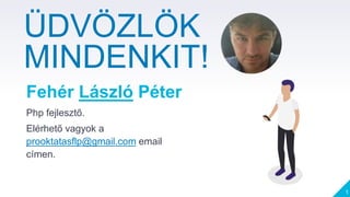 Fehér László Péter
Php fejlesztő.
Elérhető vagyok a
prooktatasflp@gmail.com email
címen.
1
ÜDVÖZLÖK
MINDENKIT!
 