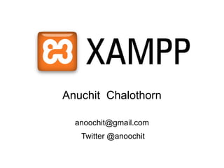 XAMPP
Anuchit Chalothorn

  anoochit@gmail.com
   Twitter @anoochit
 