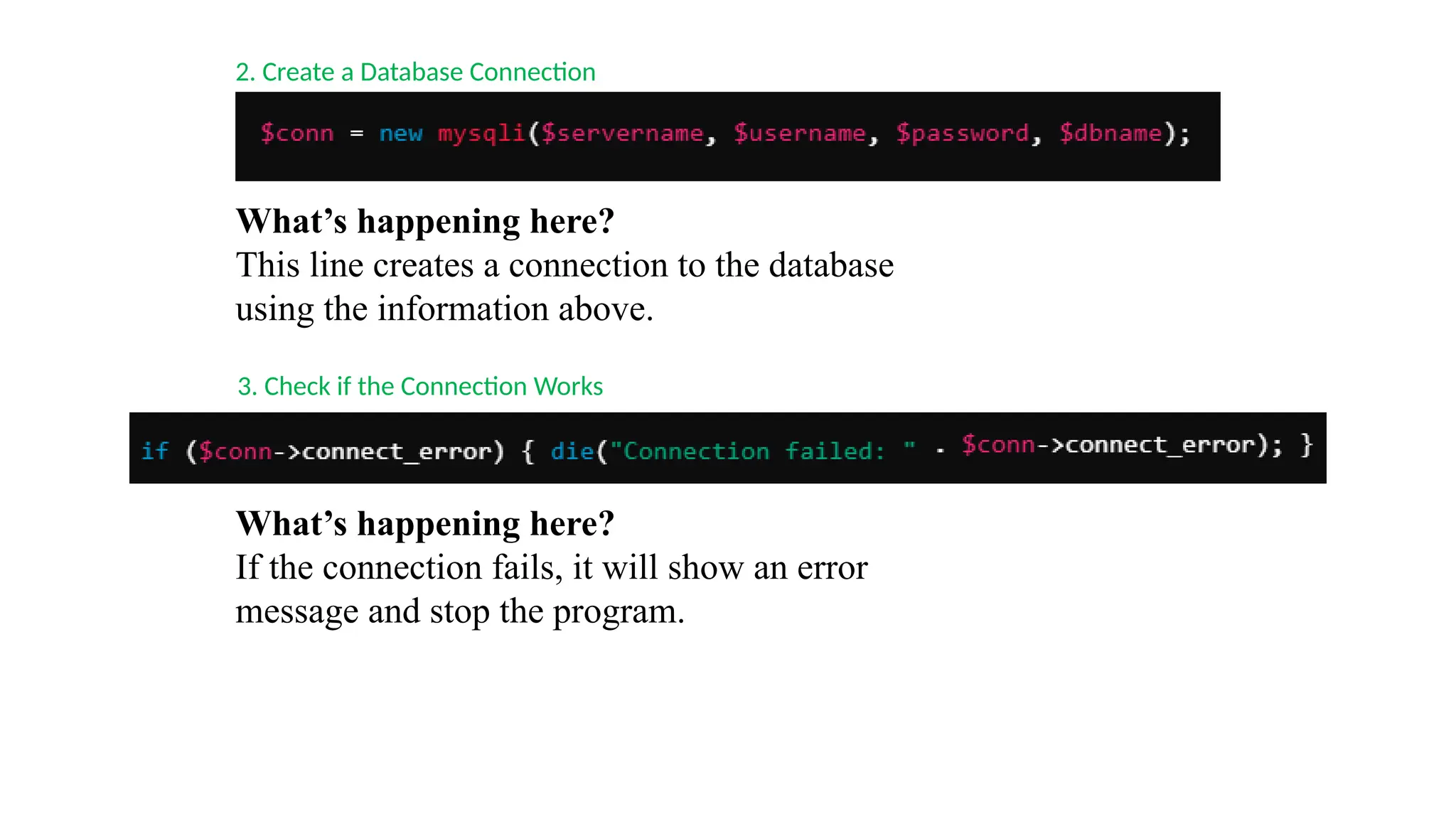 2. Create a Database Connection
What’s happening here?
This line creates a connection to the database
using the information above.
3. Check if the Connection Works
What’s happening here?
If the connection fails, it will show an error
message and stop the program.
 