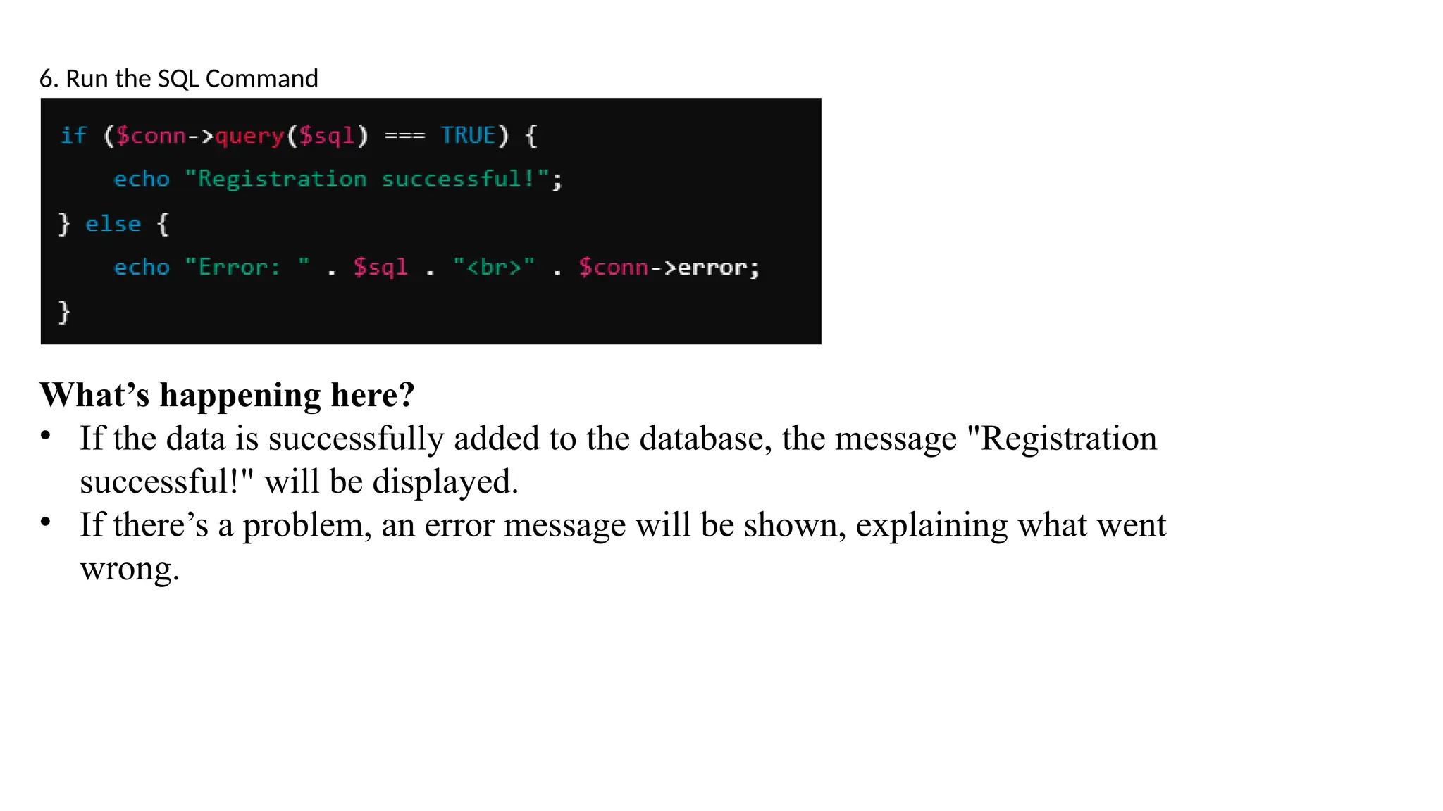 6. Run the SQL Command
What’s happening here?
• If the data is successfully added to the database, the message "Registration
successful!" will be displayed.
• If there’s a problem, an error message will be shown, explaining what went
wrong.
 