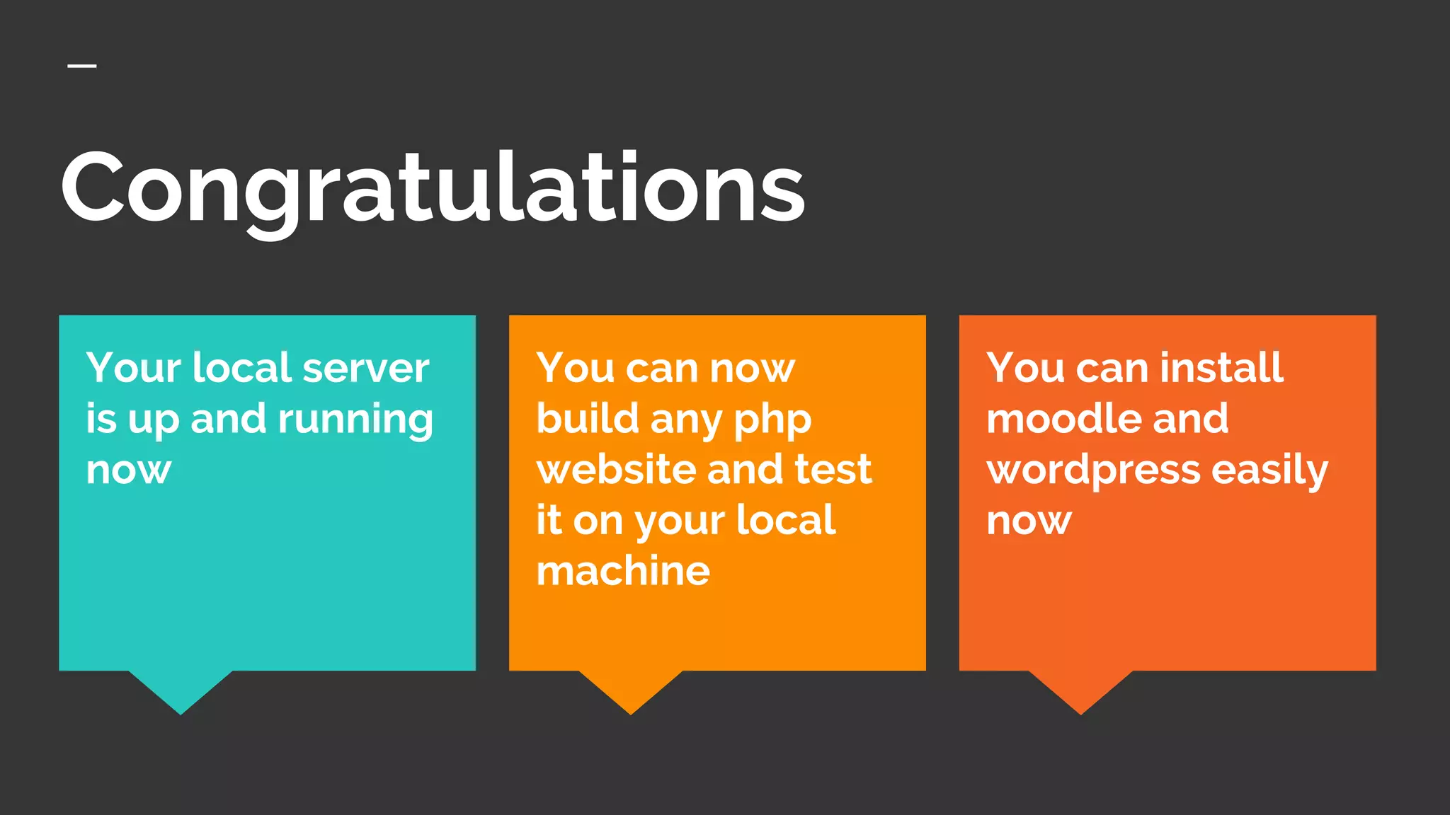 Congratulations
You can install
moodle and
wordpress easily
now
Your local server
is up and running
now
You can now
build any php
website and test
it on your local
machine
 