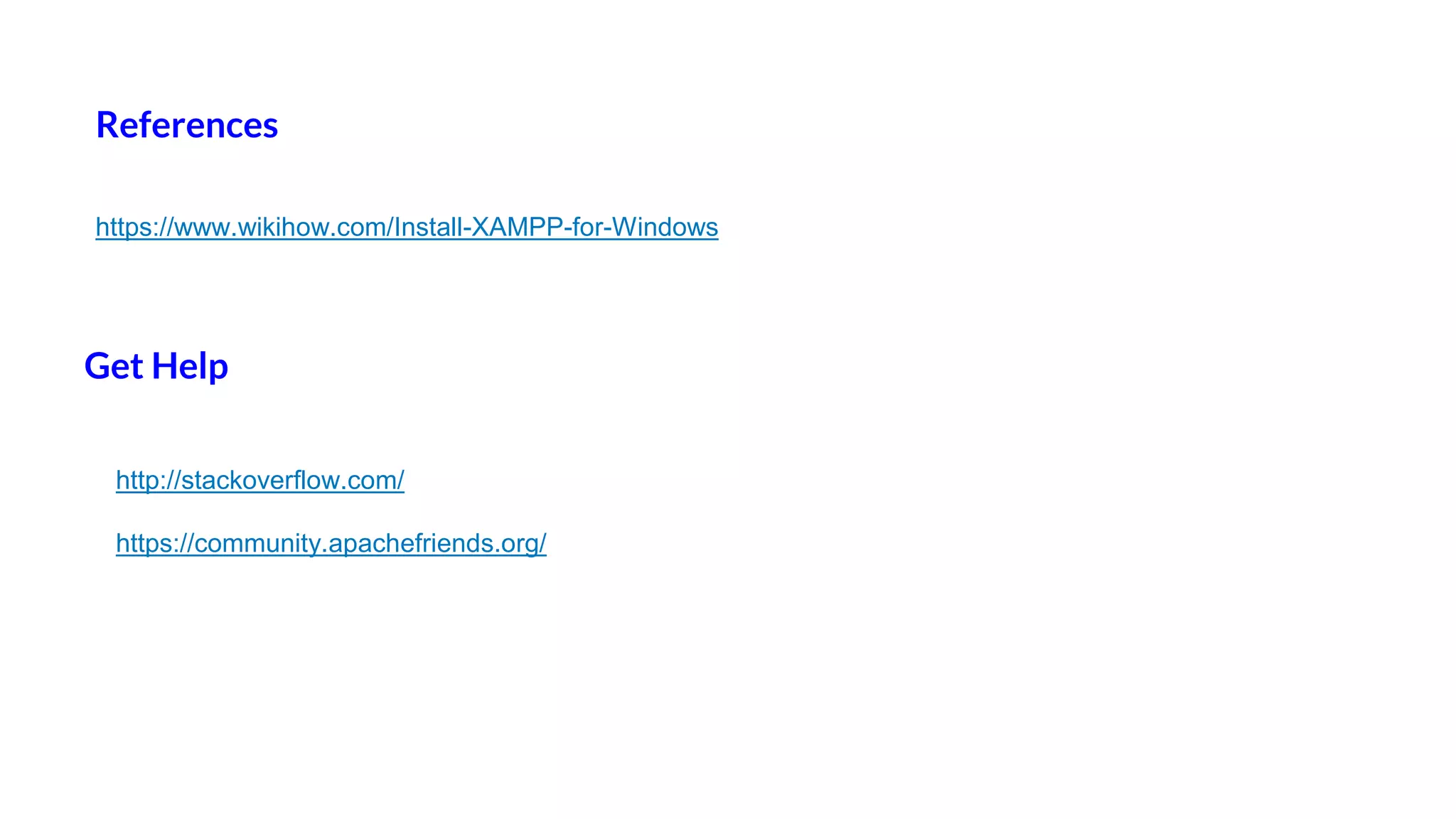 References
https://www.wikihow.com/Install-XAMPP-for-Windows
Get Help
http://stackoverflow.com/
https://community.apachefriends.org/
 