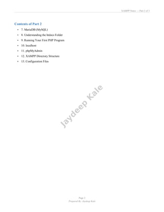 XAMPP Notes — Part 2 of 3
Page 2
Prepared By: Jaydeep Kale
Contents of Part 2
• 7. MariaDB (MySQL)
• 8. Understanding the htdocs Folder
• 9. Running Your First PHP Program
• 10. localhost
• 11. phpMyAdmin
• 12. XAMPP Directory Structure
• 13. Configuration Files
 