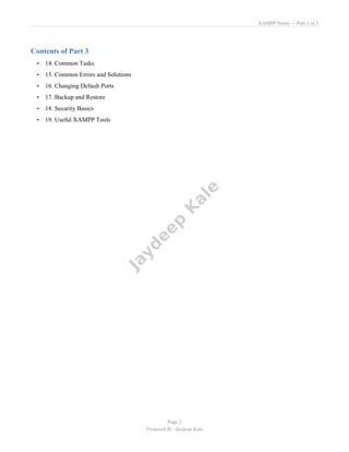 XAMPP Notes — Part 3 of 3
Page 2
Prepared By: Jaydeep Kale
Contents of Part 3
• 14. Common Tasks
• 15. Common Errors and Solutions
• 16. Changing Default Ports
• 17. Backup and Restore
• 18. Security Basics
• 19. Useful XAMPP Tools
 